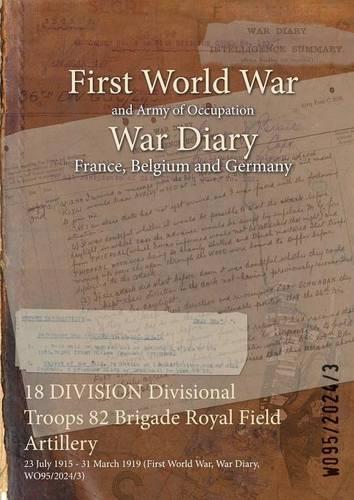 18 DIVISION Divisional Troops 82 Brigade Royal Field Artillery: 23 July 1915 - 31 March 1919 (First World War, War Diary, WO95/2024/3)