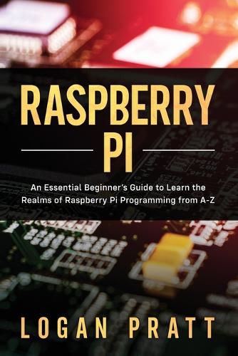 Raspberry Pi: An Essential Beginner's Guide to Learn the Realms of Raspberry Pi Programming from A-Z(1 Raspberry Pi)