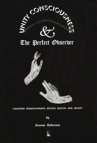 Unity Consciousness and the Perfect Observer: Quantum Understanding Beyond Reason and Reality