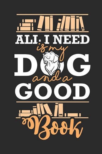 All I Need Is My Dog And A Good Book: Book Lover Notebook Book Worm Journal Librarian Planner Editor Composition Book Archivist Diary (140 Pages)