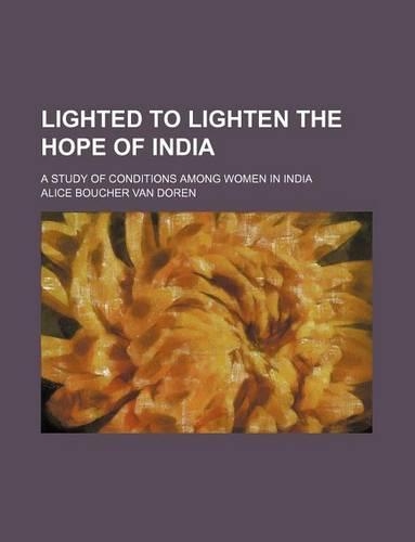 Lighted to Lighten the Hope of India; A Study of Conditions Among Women in India