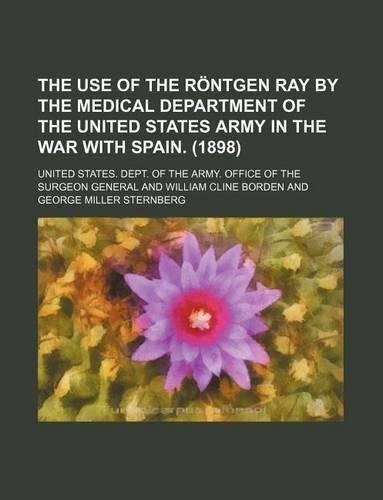 The Use of the Rontgen Ray by the Medical Department of the United States Army in the War with Spain. (1898)