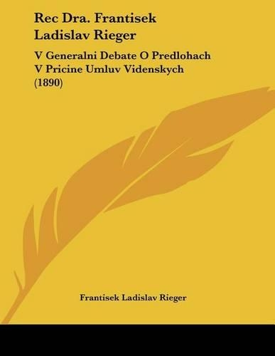Rec Dra. Frantisek Ladislav Rieger: V Generalni Debate O Predlohach V Pricine Umluv Videnskych (1890)