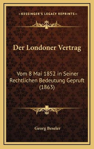 Der Londoner Vertrag: Vom 8 Mai 1852 in Seiner Rechtlichen Bedeutung Gepruft (1863)