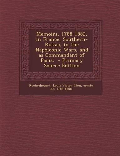 Memoirs, 1788-1882, in France, Southern-Russia, in the Napoleonic Wars, and as Commandant of Paris; - Primary Source Edition