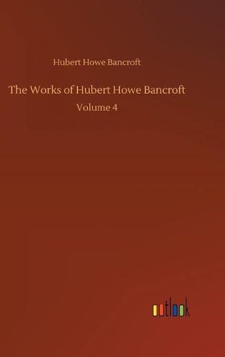 The Works of Hubert Howe Bancroft: Volume 4