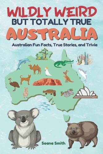 Wildly Weird But Totally True: AUSTRALIA: Fun Facts, True Stories and Trivia