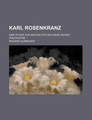 Karl Rosenkranz; Eine Studie Zur Geschichte Der Hegel'schen Philosophie ...