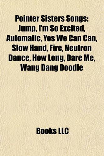 Pointer Sisters Songs: Jump, I'm So Excited, Automatic, Yes We Can Can, Slow Hand, Fire, Neutron Dance, How Long, Dare Me, Wang Dang Doodle