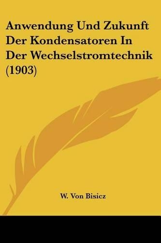 Anwendung Und Zukunft Der Kondensatoren In Der Wechselstromtechnik (1903)