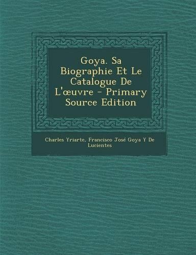 Goya. Sa Biographie Et Le Catalogue de L' Uvre