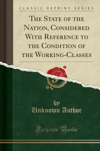 The State of the Nation, Considered with Reference to the Condition of the Working-Classes (Classic Reprint)
