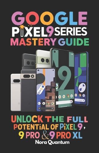 Google Pixel 9 Series Mastery Guide Unlock the Full Potential of Pixel 9, 9 Pro & 9 Pro XL