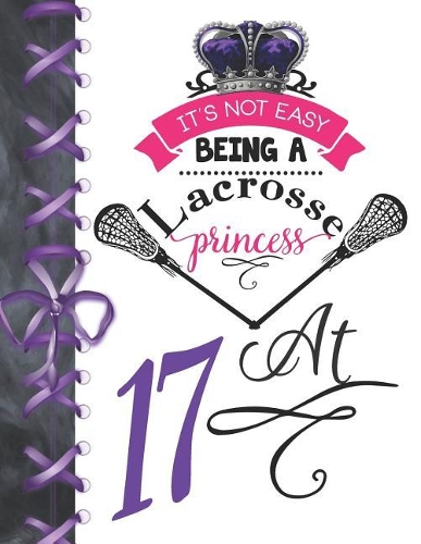 It's Not Easy Being A Lacrosse Princess At 17: Pass, Catch And Shoot Team Sport Doodling Blank Lined Writing Journal Diary For Girls