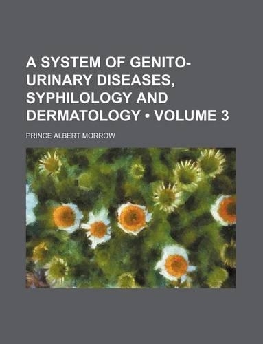 A System of Genito-Urinary Diseases, Syphilology and Dermatology (Volume 3)