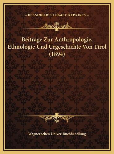 Beitrage Zur Anthropologie, Ethnologie Und Urgeschichte Von Tirol (1894)