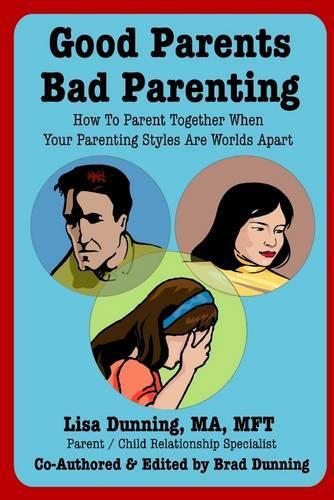 Good Parents Bad Parenting : How to Parent Together When Your Parenting Styles Are Worlds Apart