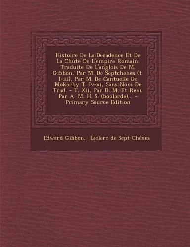 Histoire De La Decadence Et De La Chute De L'empire Romain. Traduite De L'anglois De M. Gibbon, Par M. De Septchenes (t. I-iii), Par M. De Cantuelle De Mokarby T. Iv-xi, Sans Nom De Trad. - T. Xii, Par D. M. Et Revu Par A. M. H. S. (boularde)...