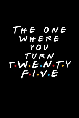The One Where You Turn Twenty Five: Friends TV Show Inspired Birthday Gift for 25 Year Old Woman or Man Friends Fan Blank Ruled Notebook Journal Card Alternative for 25th Birthday