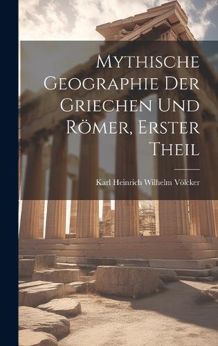Mythische Geographie Der Griechen Und Römer, Erster Theil