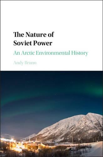 The Nature of Soviet Power: An Arctic Environmental History(Studies in Environment and History)