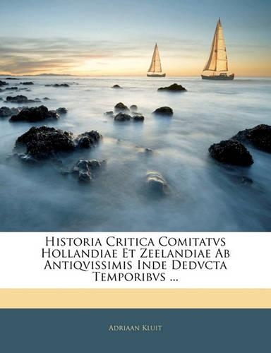 Historia Critica Comitatvs Hollandiae Et Zeelandiae AB Antiqvissimis Inde Dedvcta Temporibvs ...