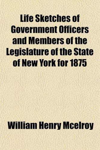 Life Sketches of Government Officers and Members of the Legislature of the State of New York for 1875