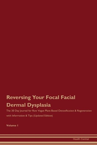 Reversing Your Focal Facial Dermal Dysplasia: The 30 Day Journal for Raw Vegan Plant-Based Detoxification & Regeneration with Information & Tips (Updated Edition) Volume 1