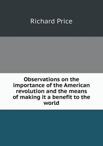Observations on the importance of the American revolution and the means of making it a benefit to the world