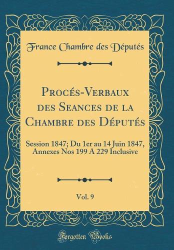 Procés-Verbaux des Seances de la Chambre des Députés, Vol. 9: Session 1847; Du 1er au 14 Juin 1847, Annexes Nos 199 A 229 Inclusive (Classic Reprint)