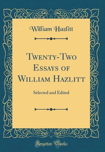 Twenty-Two Essays of William Hazlitt: Selected and Edited (Classic Reprint)