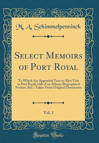 Select Memoirs of Port Royal, Vol. 1: To Which Are Appended Tour to Alet; Visit to Port Royal; Gift of an Abbess; Biographical Notices. &C.; Taken From Original Documents (Classic Reprint)