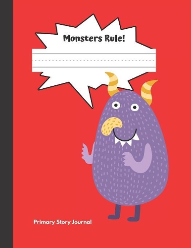 Monsters Rule Primary Story Journal: Grades K-2, Half Page Lined Handwriting Paper with Drawing Space