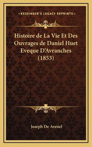 Histoire de La Vie Et Des Ouvrages de Daniel Huet Eveque D'Avranches (1853)