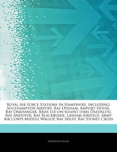 Articles on Royal Air Force Stations in Hampshire, Including: Southampton Airport, RAF Odiham, Amport House, RAF Oakhanger, Rnas Lee-On-Solent (HMS Daedalus), RAF Andover, RAF Blackbushe, Lasham Airfield, Army 