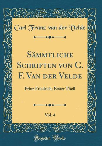 Sämmtliche Schriften Von C. F. Van Der Velde, Vol. 4: Prinz Friedrich; Erster Theil (Classic Reprint)