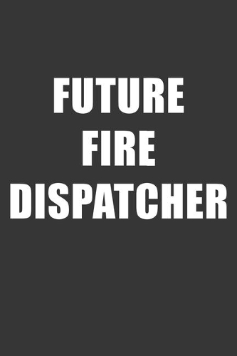 Future Fire Dispatcher Notebook: Lined Journal, 120 Pages, 6 x 9, Affordable Gift For Student, Future Dream Job Journal Matte Finish