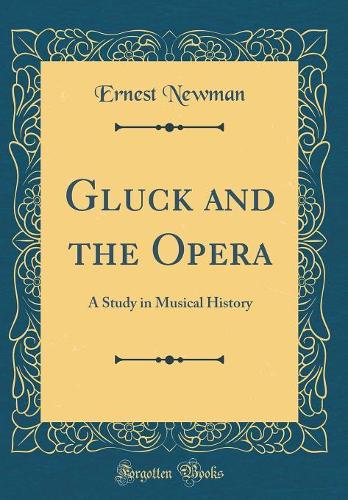 Gluck and the Opera: A Study in Musical History (Classic Reprint)