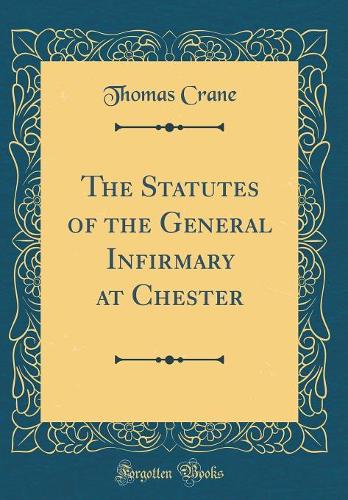 The Statutes of the General Infirmary at Chester (Classic Reprint)