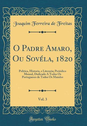 O Padre Amaro, Ou Sovéla, 1820, Vol. 3: Politica, Historia, e Literaria; Periódico Mensal, Dedicado A Todos Os Portugueses de Todos Os Mundos (Classic Reprint)