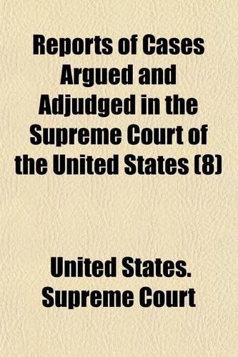 Reports of Cases Argued and Adjudged in the Supreme Court of the United States (Volume 8)