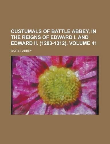 Custumals of Battle Abbey, in the Reigns of Edward I. and Edward II. (1283-1312) Volume 41