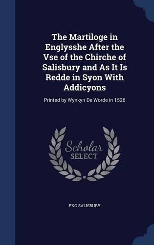 The Martiloge in Englysshe After the Vse of the Chirche of Salisbury and As It Is Redde in Syon With Addicyons: Printed by Wynkyn De Worde in 1526