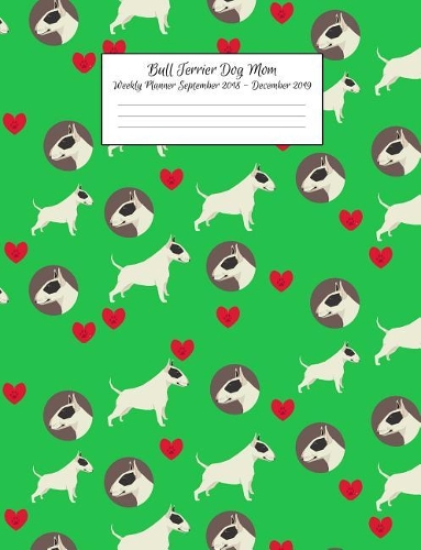 Bull Terrier Dog Mom Weekly Planner September 2018 - December 2019: Canine Gift Notebook Planning Organizer for Puppy Lovers