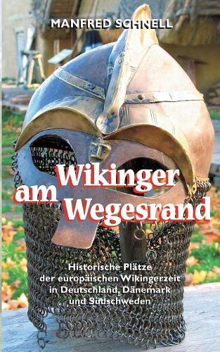 Wikinger am Wegesrand: Historische Plätze der europäischen Wikingerzeit in Deutschland, Dänemark und Südschweden