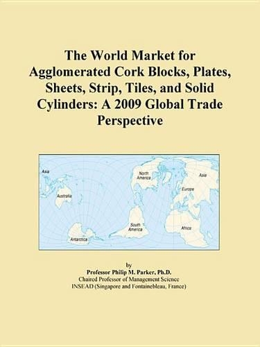 The World Market for Agglomerated Cork Blocks, Plates, Sheets, Strip, Tiles, and Solid Cylinders: A 2009 Global Trade Perspective