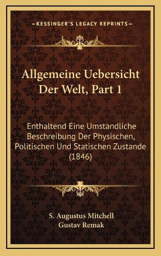 Allgemeine Uebersicht Der Welt, Part 1: Enthaltend Eine Umstandliche Beschreibung Der Physischen, Politischen Und Statischen Zustande (1846)