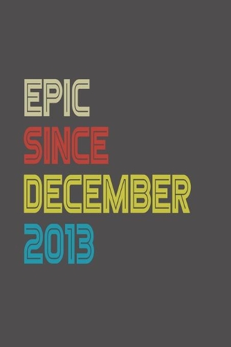 Epic Since 2013 December Notebook Birthday Gift: Lined Notebook / Journal Gift, 120 Pages, 6x9, Soft Cover, Matte Finish
