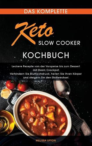Das komplette Keto Slow Cooker Kochbuch: Leckere Rezepte von der Vorspeise bis zum Dessert mit Ihrem Crockpot. Verhindern Sie Bluthochdruck, heilen Sie Ihren Körper und steigern Sie den Sto