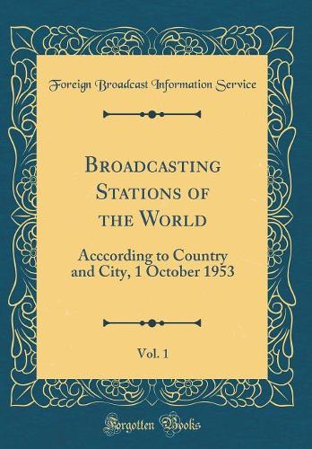 Broadcasting Stations of the World, Vol. 1: Acccording to Country and City, 1 October 1953 (Classic Reprint)